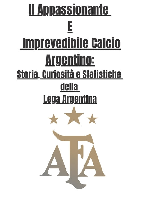 Il Appassionante E Imprevedibile Calcio Argentino: Storia, Curiosita e Statistiche della Lega Argentina