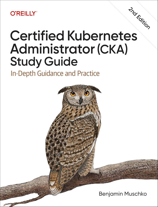 Certified Kubernetes Administrator (Cka) Study Guide: In-Depth Guidance and Practice