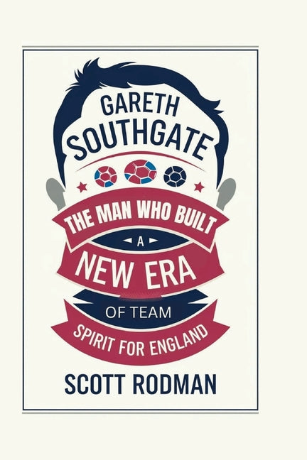 Gareth Southgate: The Man Who Built a New Era of Team Spirit for England