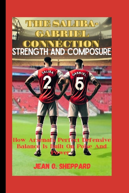 The Saliba-Gabriel Connection: STRENGTH AND COMPOSURE: How Arsenal's Perfect Defensive Balance Is Built On Poise And Power