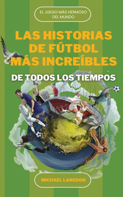 Las Historias de Futbol Mas Increibles de Todos Los Tiempos: El DePorte Mas Hermoso del Mundo