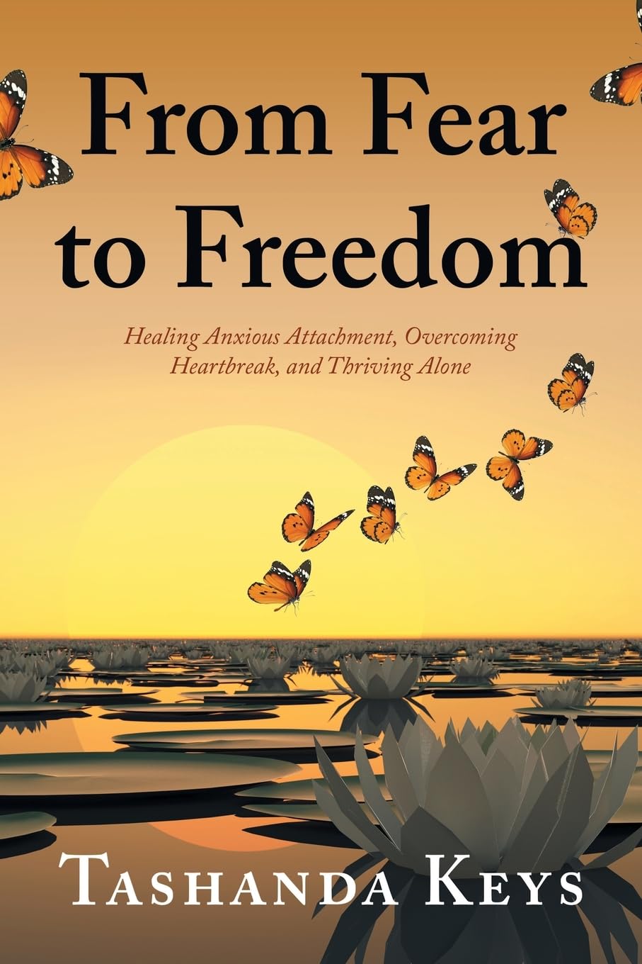 From Fear to Freedom: Healing Anxious Attachment, Overcoming Heartbreak, and Thriving Alone