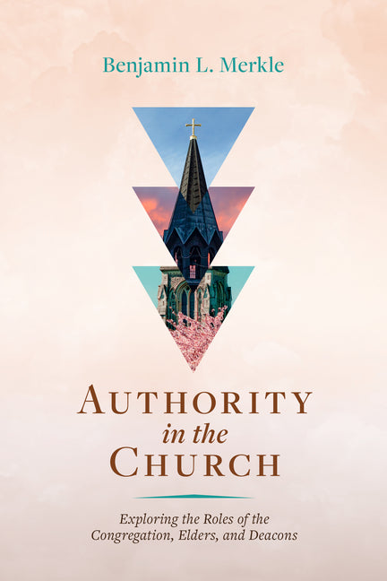 Authority in the Church: Exploring the Roles of the Congregation, Elders, and Deacons