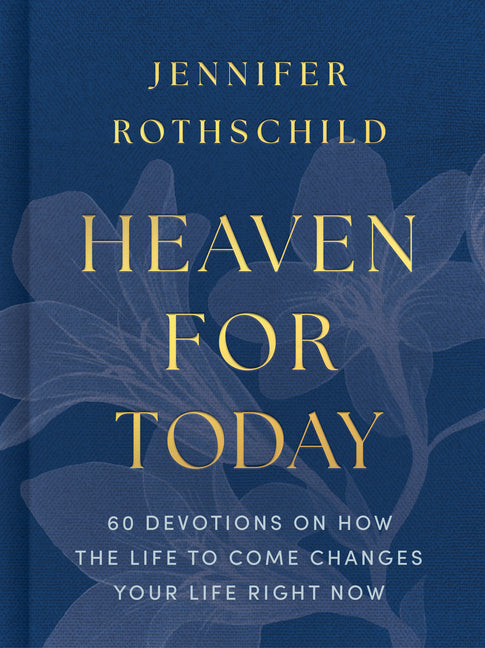 Heaven for Today: 60 Devotions on How the Life to Come Changes Your Life Right Now