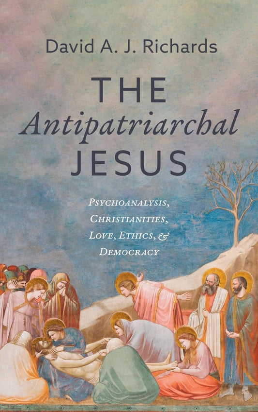 The Antipatriarchal Jesus: Psychoanalysis, Christianities, Love, Ethics, and Democracy