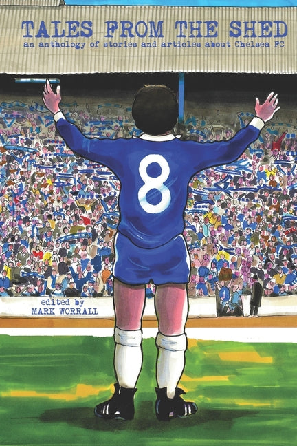 Tales From The Shed: an anthology of stories and articles about Chelsea FC