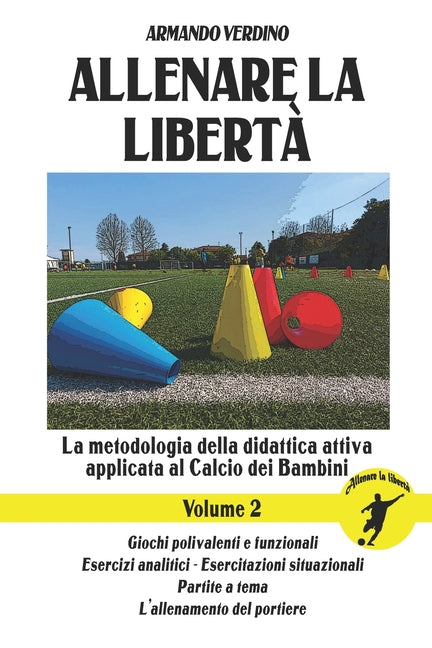 Allenare la liberta - Volume 2: La metodologia della didattica attiva applicata al Calcio dei Bambini