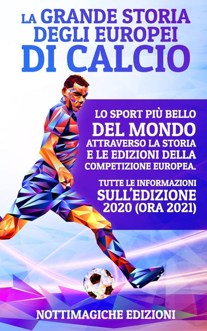 La Grande Storia degli Europei di Calcio: Lo Sport piu Bello del Mondo Attraverso la Storia e le Edizioni della Competizione Europea. Tutte le Informazio