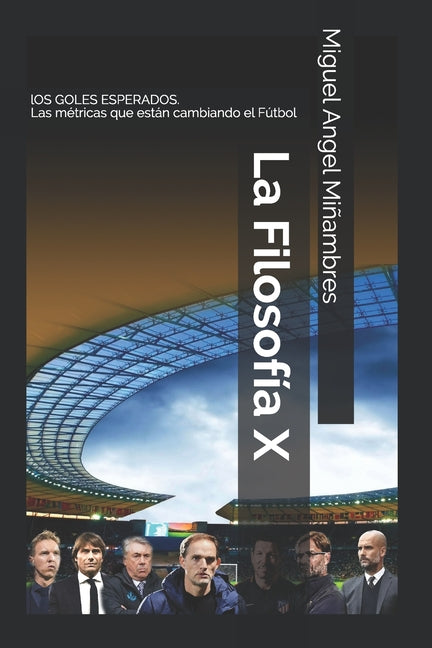 La Filosofia X. Los goles esperados.: Las metricas que estan cambiando el Futbol. Analisis de los grandes entrenadores europeos.
