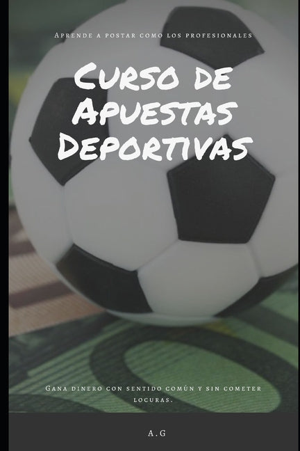 Curso de Apuestas Deportivas: Gana dinero en apuestas deportivas con sentido comun y sin cometer locuras