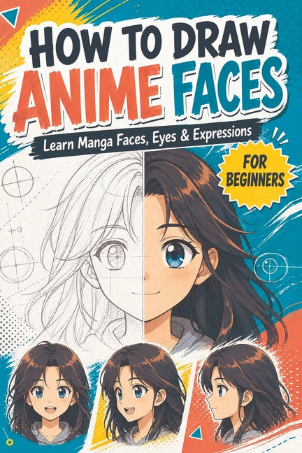 How To Draw Anime Faces: Learn to draw anime and manga faces for beginners , draw comics faces eyes for teens And kids, Gift idea for who loves anime