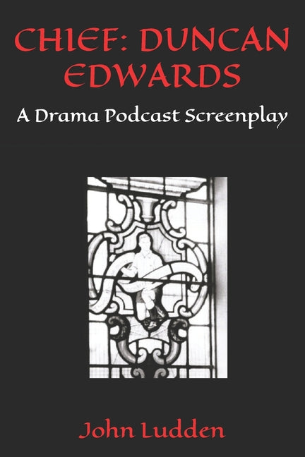 Chief: DUNCAN EDWARDS: A Drama Podcast Screenplay