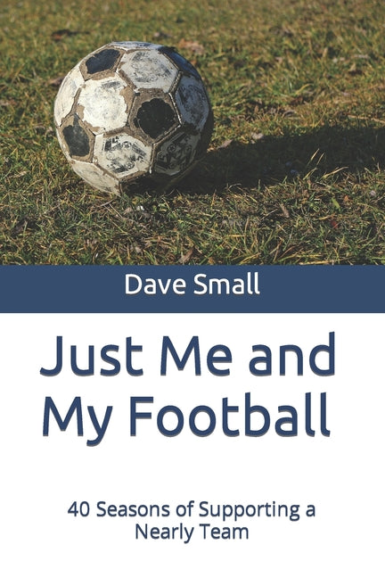 Just Me and My Football: 40 Seasons of Supporting a Nearly Team