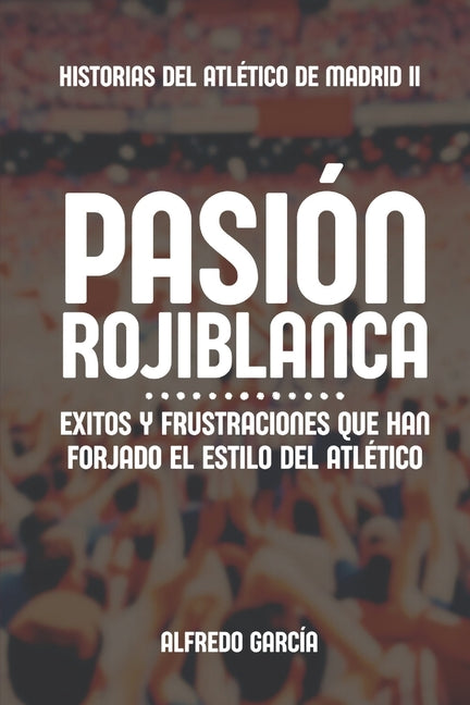 Pasion rojiblanca: Exitos y frustraciones que han forjado el estilo del Atletico de Madrid