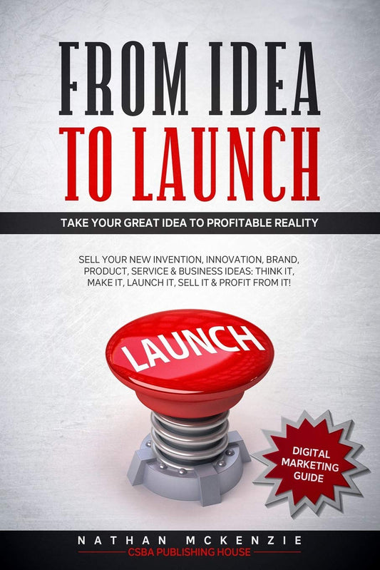 From Idea to Launch: Take your Great Idea to Profitable Reality - Sell your New Invention, Innovation, Brand, Product, Service & Business Ideas -Think