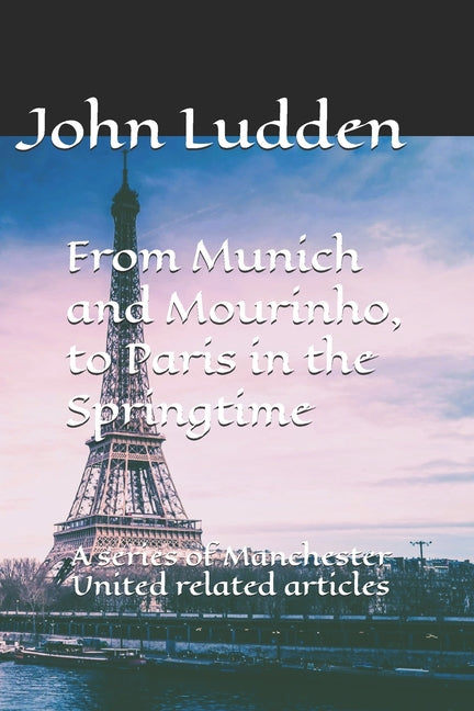 From Munich and Mourinho, to Paris in the Springtime: A series of Manchester United related articles