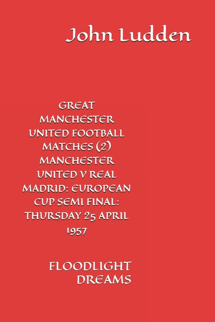 Great Manchester United Football Matches (2) Manchester United V Real Madrid: European Cup Semi Final: Thursday 25 April 1957 : Floodlight Dreams