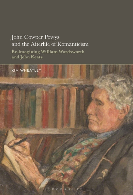 John Cowper Powys and the Afterlife of Romanticism: Re-Imagining William Wordsworth and John Keats