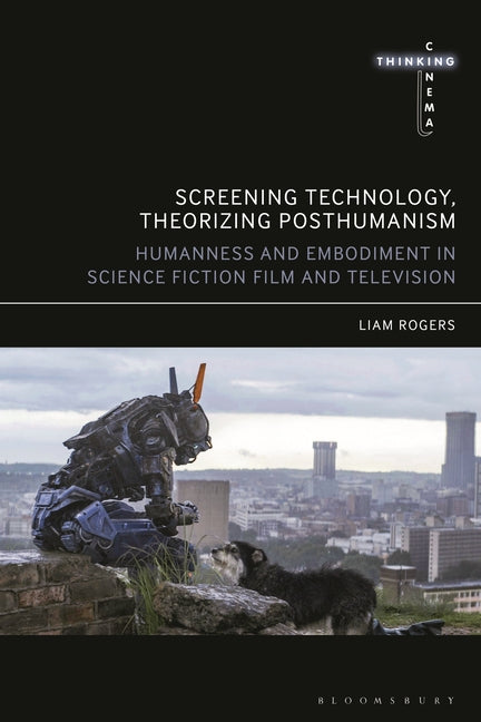 Screening Technology, Theorizing Posthumanism: Humanness and Embodiment in Science Fiction Film and Television