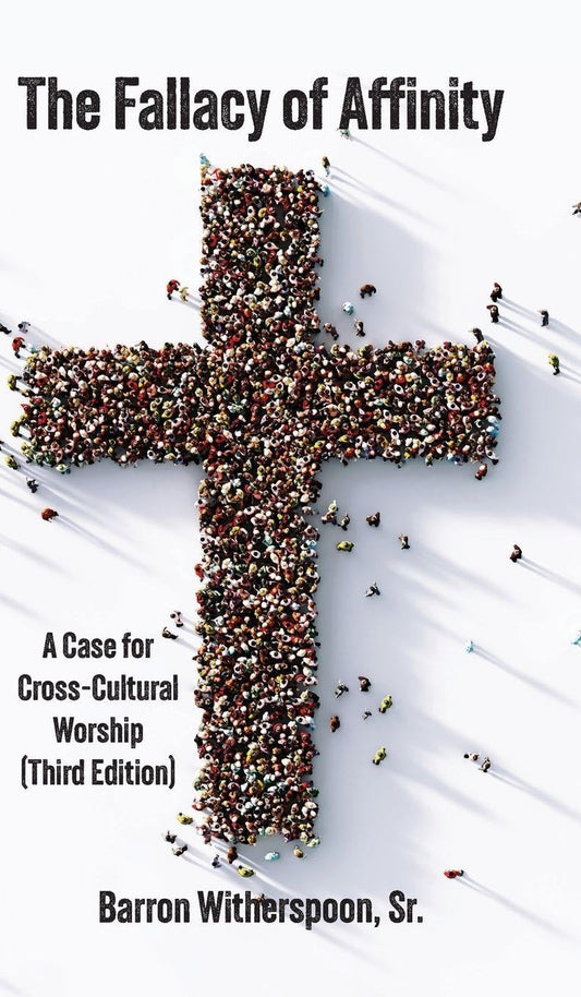 The Fallacy of Affinity: A Case for Cross-Cultural Worship (Third Edition)