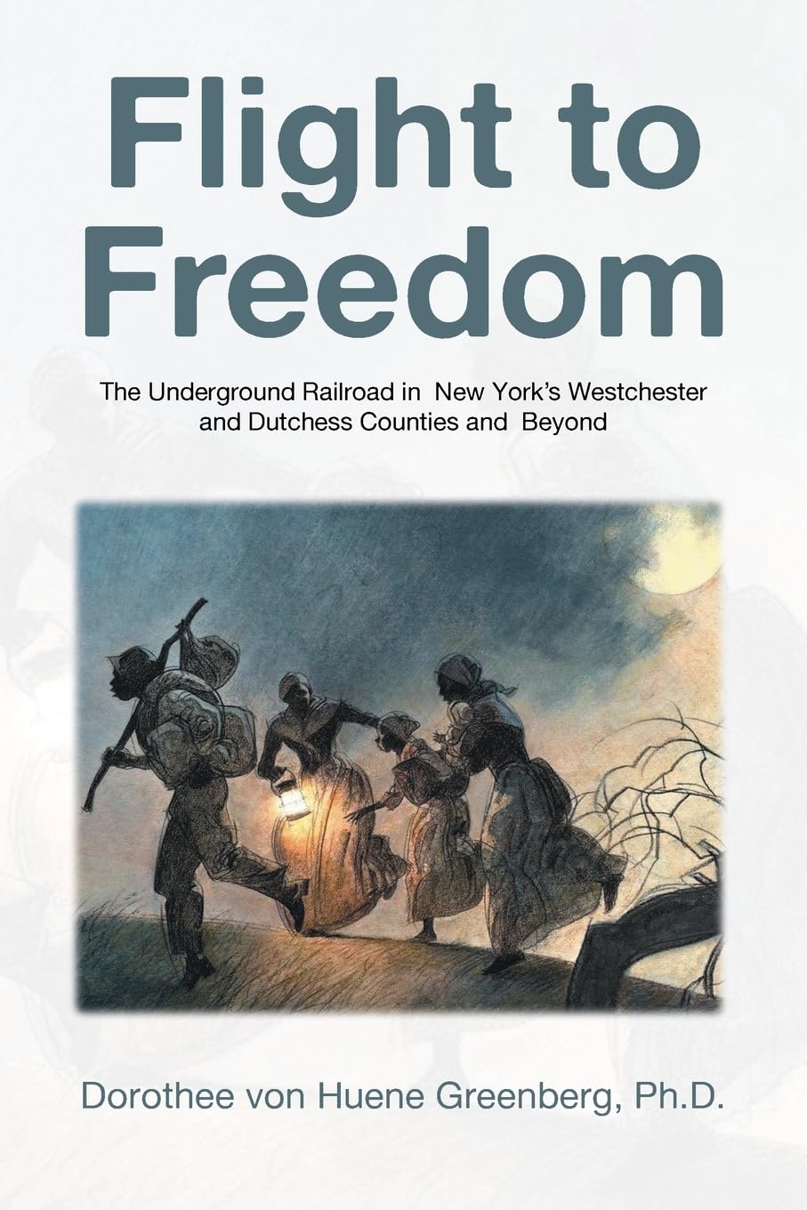 Flight to Freedom: The Underground Railroad in New York's Westchester and Dutchess Counties and Beyond