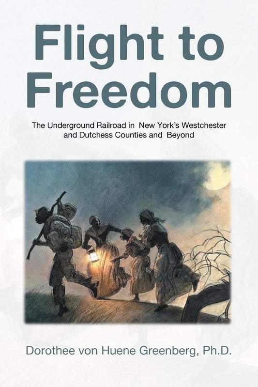 Flight to Freedom: The Underground Railroad in New York's Westchester and Dutchess Counties and Beyond
