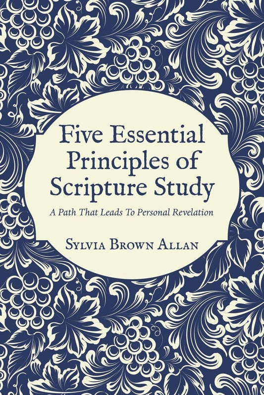 Five Essential Principles of Scripture Study: A Path That Leads To Personal Revelation