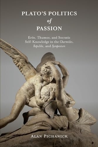 Plato's Politics of Passion: Eros, Thumos, and Socratic Self-Knowledge in the Charmides, Republic, and Symposium