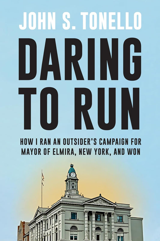 Daring to Run: How I Ran an Outsider's Campaign for Mayor of Elmira, New York, and Won