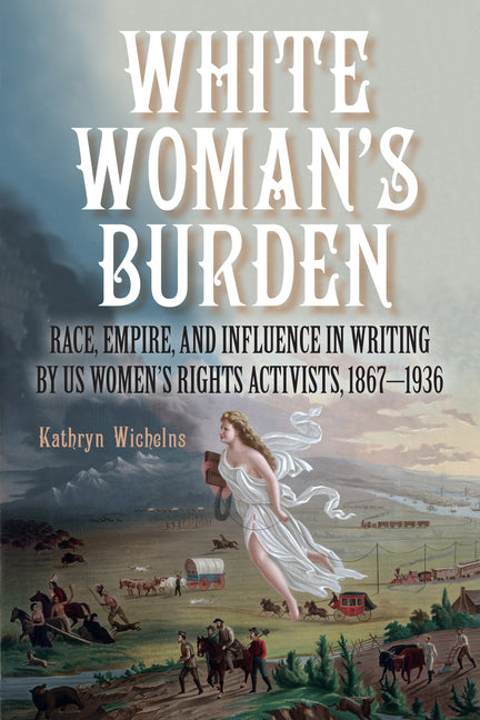 White Woman's Burden: Race, Empire, and Influence in Writing by US Women's Rights Activists, 1867-1936