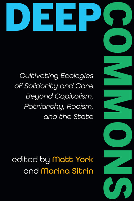 Deep Commons: Cultivating Ecologies of Solidarity and Care Beyond Capitalism, Patriarchy, Racism, and the State