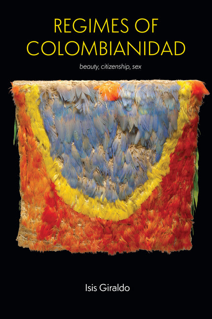 Regimes of Colombianidad: Beauty, Citizenship, Sex