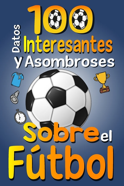 100 Datos Interesantes y Asombrosos Sobre el Futbol: Los divertidos datos curiosos y curiosidades interesantes del futbol para ninos y ninas amantes E