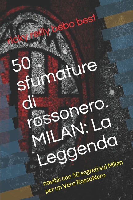 50 sfumature di rossonero. MILAN: La Leggenda: novita con 50 segreti sul Milan per un Vero RossoNero