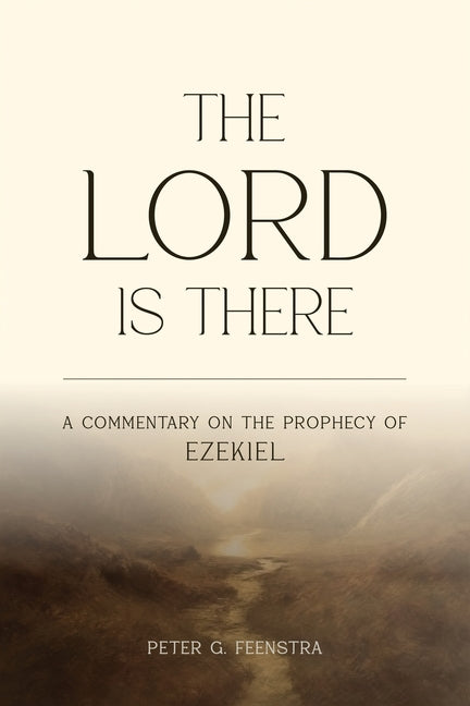 The LORD is There: A Commentary on the Prophecy of Ezekiel