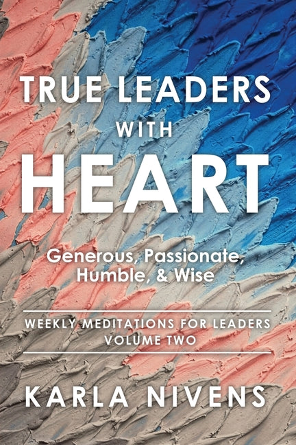 True Leaders with Heart: Generous, Passionate, Humble, & Wise