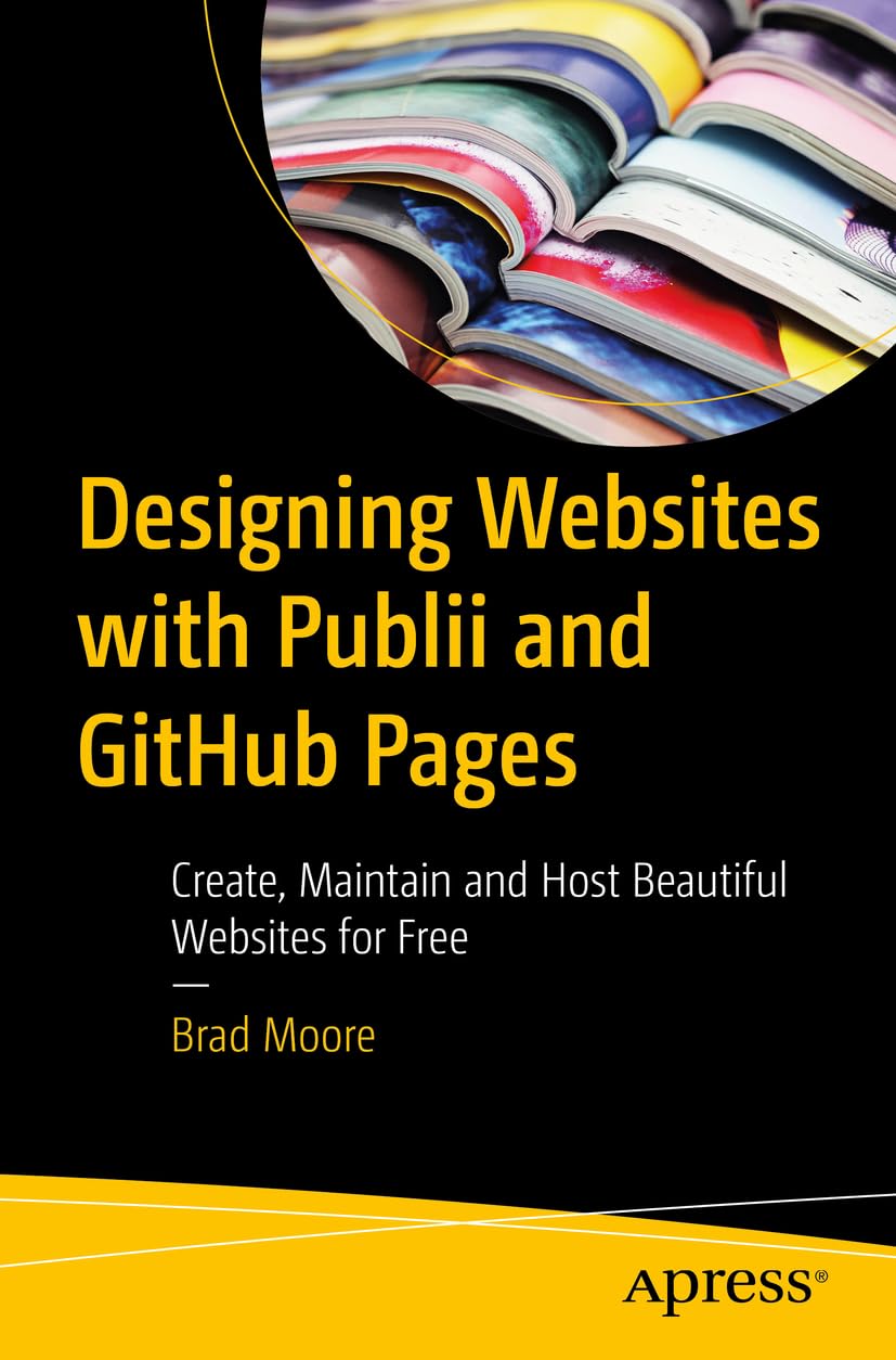 Designing Websites with Publii and Github Pages Create, Maintain and Host Beautiful Websites for Free