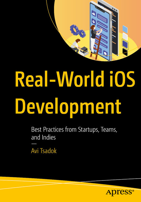 Real-World IOS Development: Best Practices from Startups, Teams, and Indies