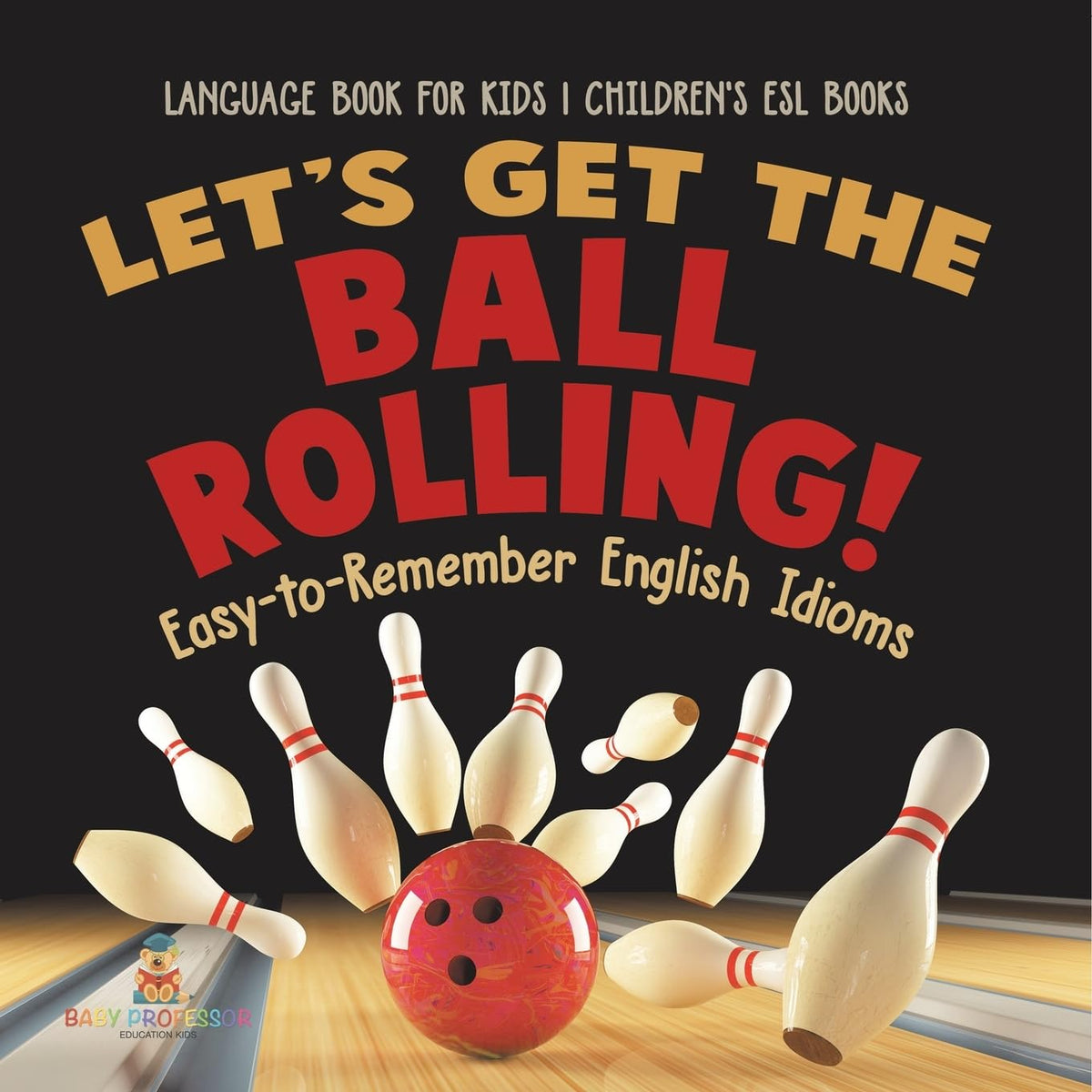 Let's Get the Ball Rolling! Easy-to-Remember English Idioms - Language Book for Kids Children's ESL Books