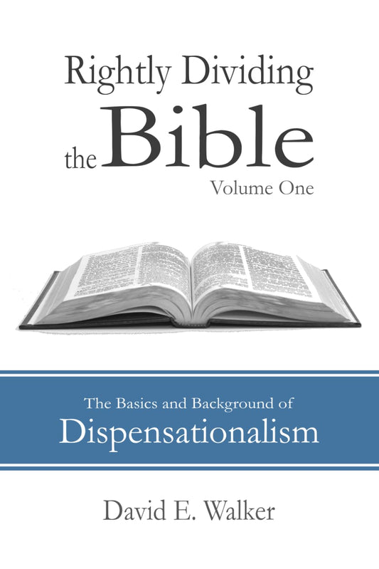 Rightly Dividing the Bible Volume One: The Basics and Background of Dispensationalism