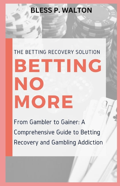 Betting No More: "From Gambler to Gainer: A Comprehensive Guide to Betting Recovery and Gambling Addiction"