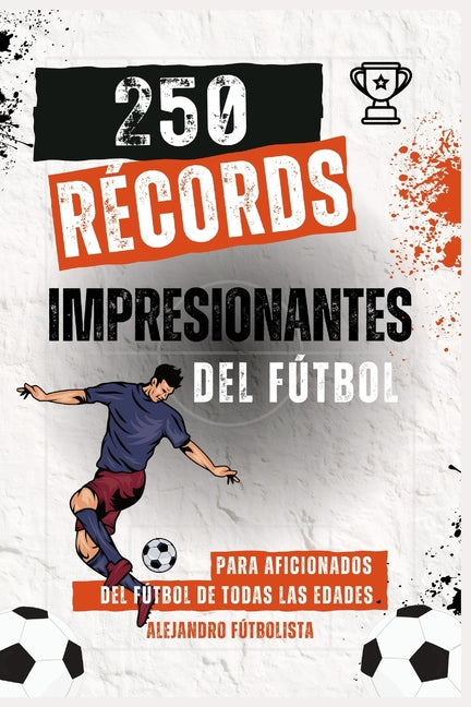 250 Records Impresionantes del Futbol: Descubre las Hazanas y Logros mas Impactantes del Futbol Mundial, Fascinante para Aficionados Jovenes y Adultos