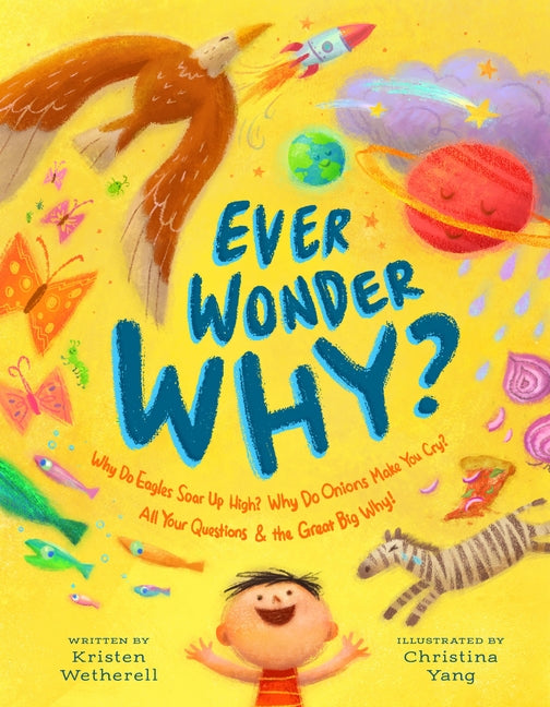Ever Wonder Why?: Why Do Eagles Soar Up High, and Why Do Onions Make You Cry? All Your Questions and the Great Big Why