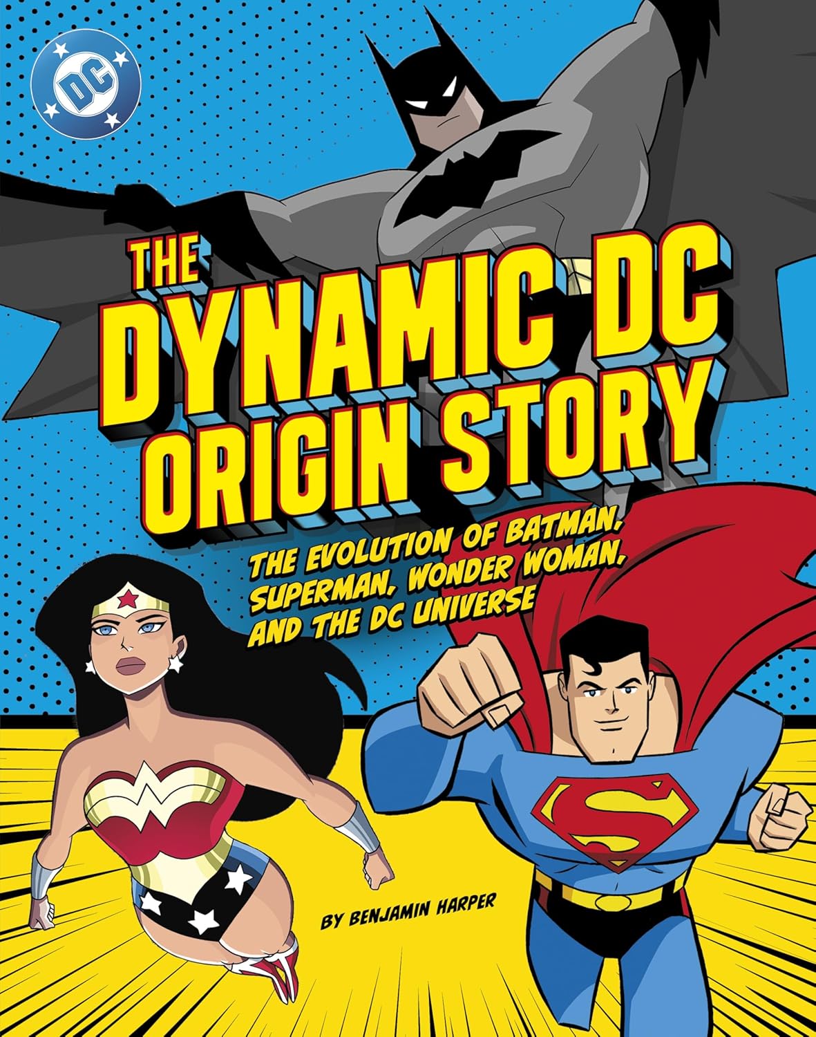 The Dynamic DC Origin Story: The Evolution of Batman, Superman, Wonder Woman, and the DC Universe