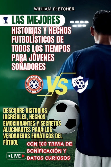 Las Mejores Historias Y Hechos Futbolisticos de Todos Los Tiempos Para Jovenes Sonadores: Descubre Historias Increibles, Hechos Emocionantes y Secretos Al