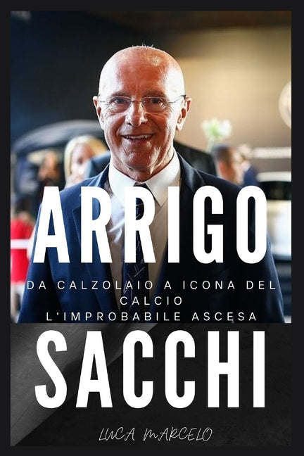 Da calzolaio a icona del calcio: l'improbabile ascesa di Sacchi: Una biografia di Arrigo Sacchi