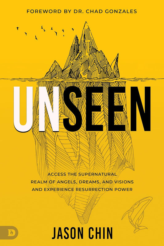 Unseen: Access the Supernatural Realm of Angels, Dreams, and Visions and Experience Resurrection Power