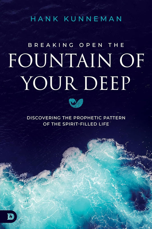 Breaking Open the Fountain of Your Deep: Discovering the Prophetic Pattern of the Spirit-Filled Life