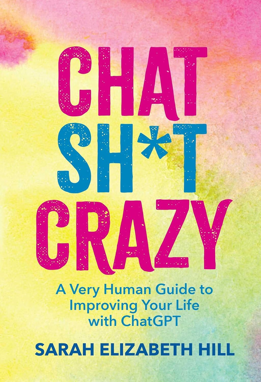 Chat Sh*t Crazy: A Very Human Guide to Improving Your Life with ChatGPT