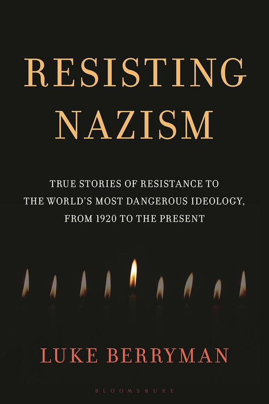 Resisting Nazism: True Stories of Resistance to the World's Most Dangerous Ideology, from 1920 to the Present